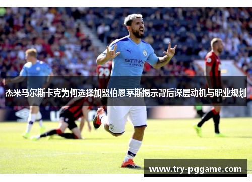 杰米马尔斯卡克为何选择加盟伯恩茅斯揭示背后深层动机与职业规划 杰米马尔斯卡克为何选择加盟伯恩茅斯揭示背后深层动机与职业规划