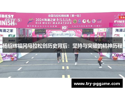 杨绍辉福冈马拉松创历史背后:坚持与突破的精神历程 杨绍辉福冈马拉松创历史背后:坚持与突破的精神历程