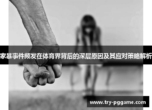 家暴事件频发在体育界背后的深层原因及其应对策略解析 家暴事件频发在体育界背后的深层原因及其应对策略解析