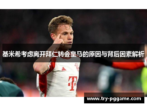 基米希考虑离开拜仁转会皇马的原因与背后因素解析 基米希考虑离开拜仁转会皇马的原因与背后因素解析
