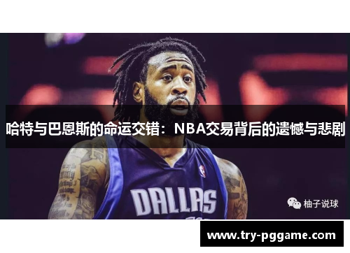 哈特与巴恩斯的命运交错:NBA交易背后的遗憾与悲剧 哈特与巴恩斯的命运交错:NBA交易背后的遗憾与悲剧