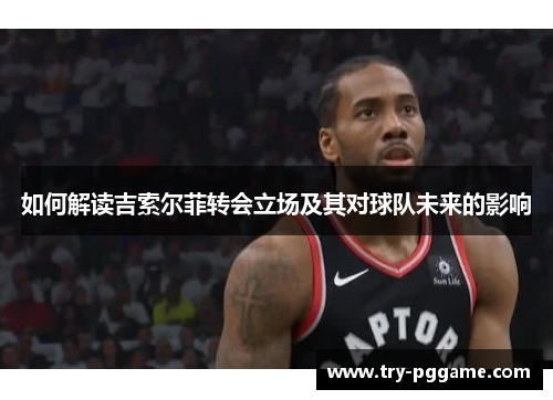 如何解读吉索尔菲转会立场及其对球队未来的影响 如何解读吉索尔菲转会立场及其对球队未来的影响