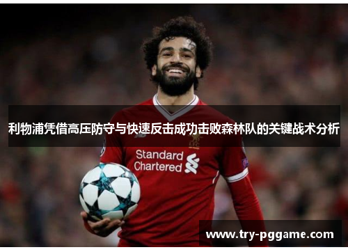 利物浦凭借高压防守与快速反击成功击败森林队的关键战术分析 利物浦凭借高压防守与快速反击成功击败森林队的关键战术分析