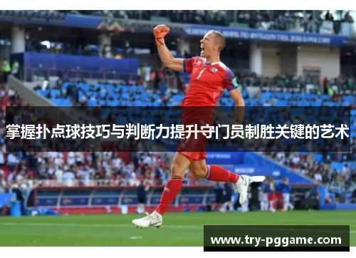 掌握扑点球技巧与判断力提升守门员制胜关键的艺术 掌握扑点球技巧与判断力提升守门员制胜关键的艺术