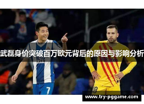 武磊身价突破百万欧元背后的原因与影响分析 武磊身价突破百万欧元背后的原因与影响分析