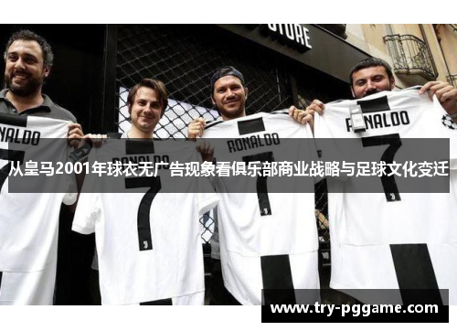 从皇马2001年球衣无广告现象看俱乐部商业战略与足球文化变迁 从皇马2001年球衣无广告现象看俱乐部商业战略与足球文化变迁