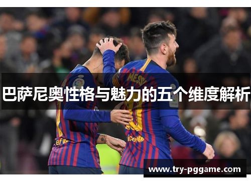 巴萨尼奥性格与魅力的五个维度解析 巴萨尼奥性格与魅力的五个维度解析