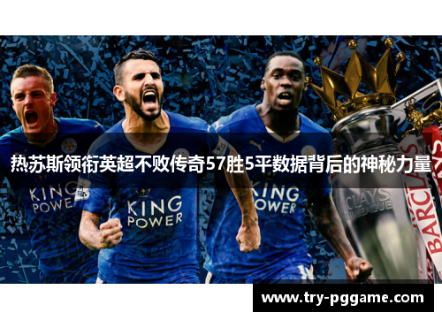 热苏斯领衔英超不败传奇57胜5平数据背后的神秘力量 热苏斯领衔英超不败传奇57胜5平数据背后的神秘力量