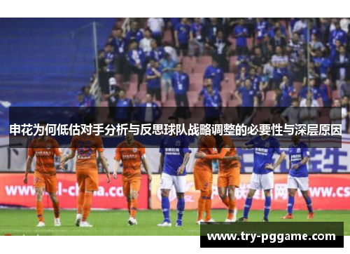 申花为何低估对手分析与反思球队战略调整的必要性与深层原因 申花为何低估对手分析与反思球队战略调整的必要性与深层原因