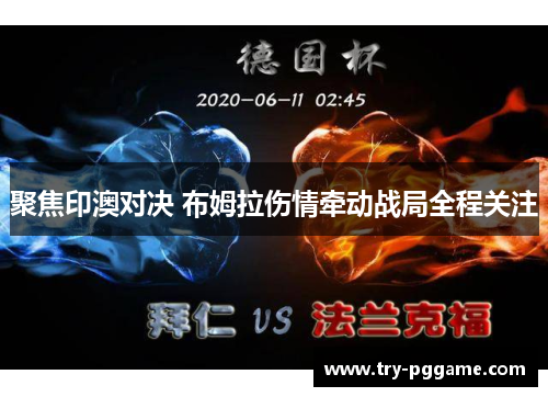 聚焦印澳对决 布姆拉伤情牵动战局全程关注 聚焦印澳对决 布姆拉伤情牵动战局全程关注