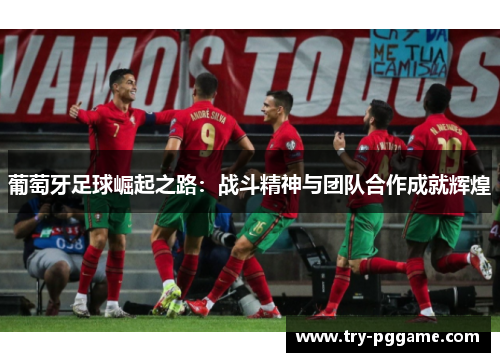 葡萄牙足球崛起之路：战斗精神与团队合作成就辉煌