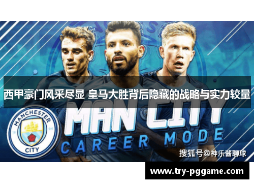 西甲豪门风采尽显 皇马大胜背后隐藏的战略与实力较量 西甲豪门风采尽显 皇马大胜背后隐藏的战略与实力较量