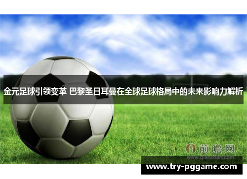 金元足球引领变革 巴黎圣日耳曼在全球足球格局中的未来影响力解析 金元足球引领变革 巴黎圣日耳曼在全球足球格局中的未来影响力解析