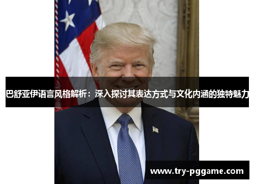 巴舒亚伊语言风格解析:深入探讨其表达方式与文化内涵的独特魅力 巴舒亚伊语言风格解析:深入探讨其表达方式与文化内涵的独特魅力