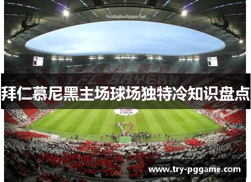 拜仁慕尼黑主场球场独特冷知识盘点 拜仁慕尼黑主场球场独特冷知识盘点