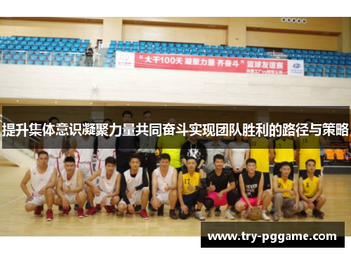 提升集体意识凝聚力量共同奋斗实现团队胜利的路径与策略 提升集体意识凝聚力量共同奋斗实现团队胜利的路径与策略