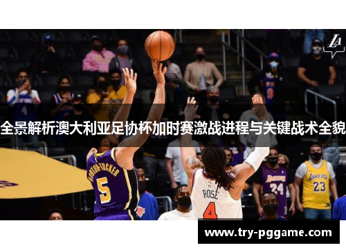 全景解析澳大利亚足协杯加时赛激战进程与关键战术全貌 全景解析澳大利亚足协杯加时赛激战进程与关键战术全貌