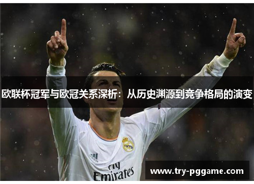 欧联杯冠军与欧冠关系深析：从历史渊源到竞争格局的演变