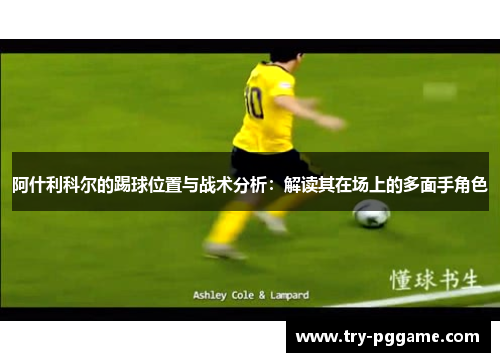 阿什利科尔的踢球位置与战术分析:解读其在场上的多面手角色 阿什利科尔的踢球位置与战术分析:解读其在场上的多面手角色