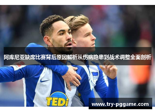 阿库尼亚缺席比赛背后原因解析从伤病隐患到战术调整全面剖析