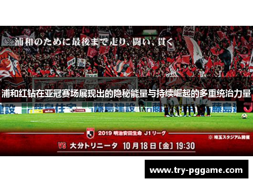 浦和红钻在亚冠赛场展现出的隐秘能量与持续崛起的多重统治力量