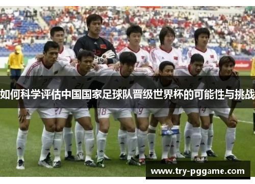 如何科学评估中国国家足球队晋级世界杯的可能性与挑战