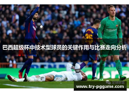 巴西超级杯中技术型球员的关键作用与比赛走向分析
