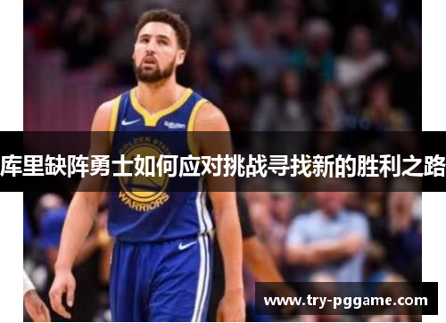 库里缺阵勇士如何应对挑战寻找新的胜利之路