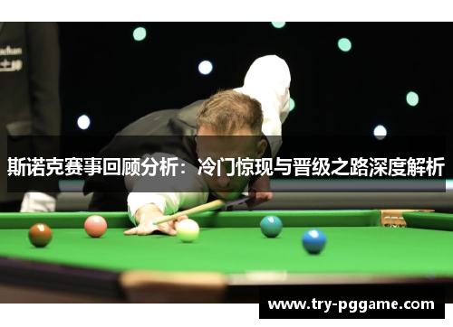 斯诺克赛事回顾分析:冷门惊现与晋级之路深度解析 斯诺克赛事回顾分析:冷门惊现与晋级之路深度解析