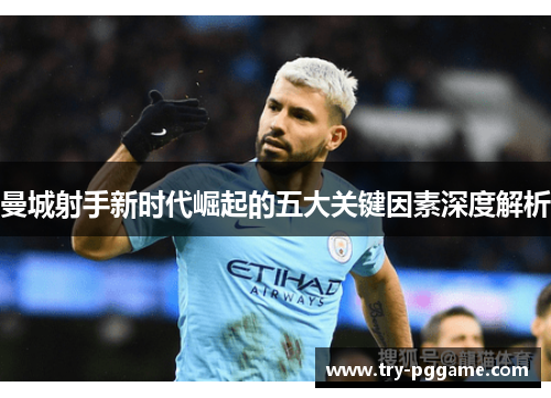 曼城射手新时代崛起的五大关键因素深度解析