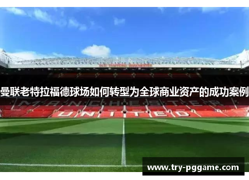 曼联老特拉福德球场如何转型为全球商业资产的成功案例