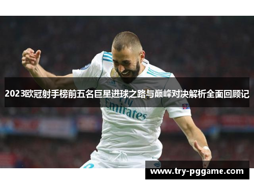 2023欧冠射手榜前五名巨星进球之路与巅峰对决解析全面回顾记 2023欧冠射手榜前五名巨星进球之路与巅峰对决解析全面回顾记