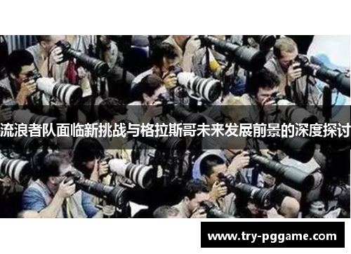 流浪者队面临新挑战与格拉斯哥未来发展前景的深度探讨