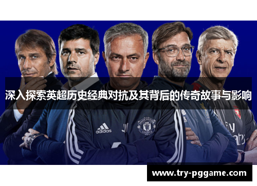 深入探索英超历史经典对抗及其背后的传奇故事与影响 深入探索英超历史经典对抗及其背后的传奇故事与影响