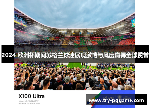 2024 欧洲杯期间苏格兰球迷展现激情与风度赢得全球赞誉