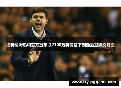 托特纳姆热刺官方宣布以2100万英镑签下朗斯后卫凯文丹索
