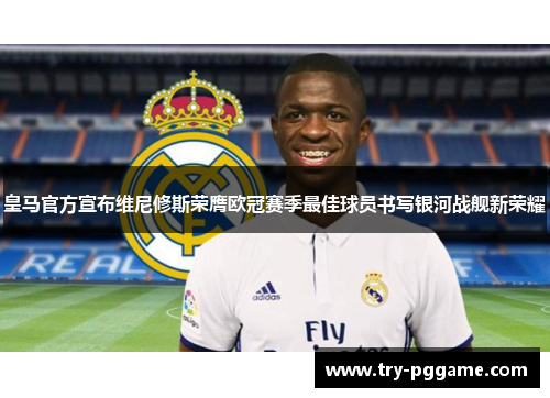 皇马官方宣布维尼修斯荣膺欧冠赛季最佳球员书写银河战舰新荣耀
