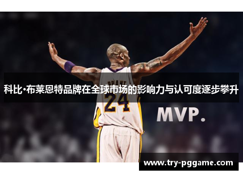 科比·布莱恩特品牌在全球市场的影响力与认可度逐步攀升