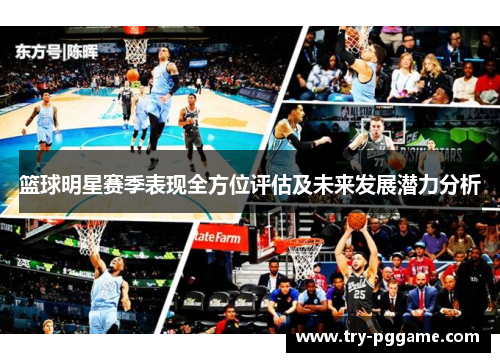 篮球明星赛季表现全方位评估及未来发展潜力分析