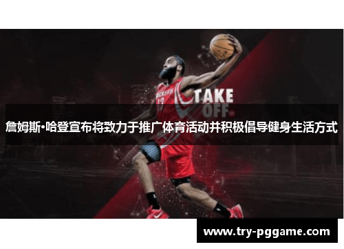 詹姆斯·哈登宣布将致力于推广体育活动并积极倡导健身生活方式