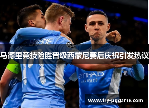 马德里竞技险胜晋级西蒙尼赛后庆祝引发热议